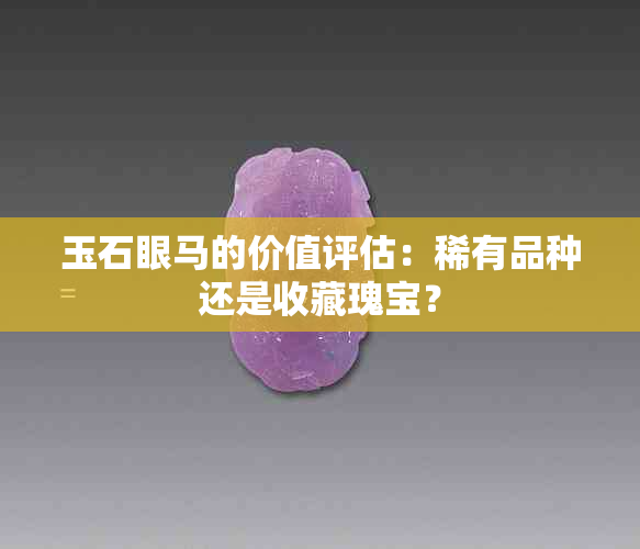 玉石眼马的价值评估：稀有品种还是收藏瑰宝？