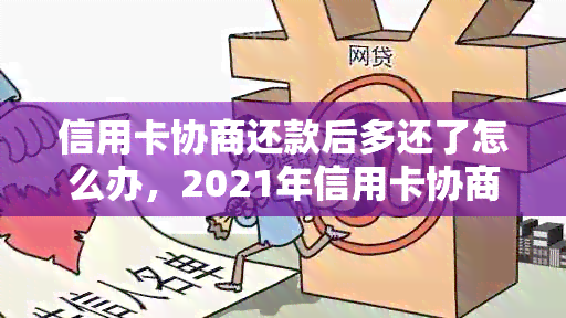 信用卡协商还款后多还了怎么办，2021年信用卡协商还款时间及处理方式。