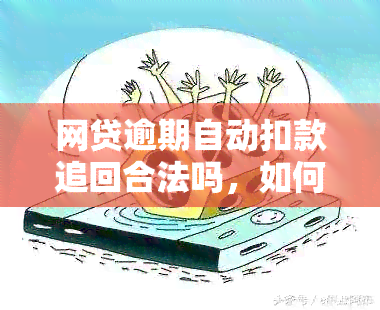 网贷逾期自动扣款追回合法吗，如何处理？