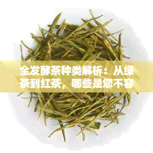 全发酵茶种类解析：从绿茶到红茶，哪些是您不容错过的？