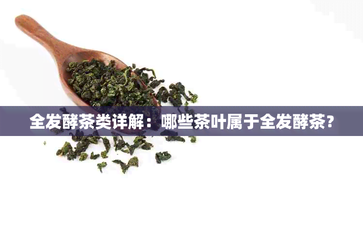 全发酵茶类详解：哪些茶叶属于全发酵茶？