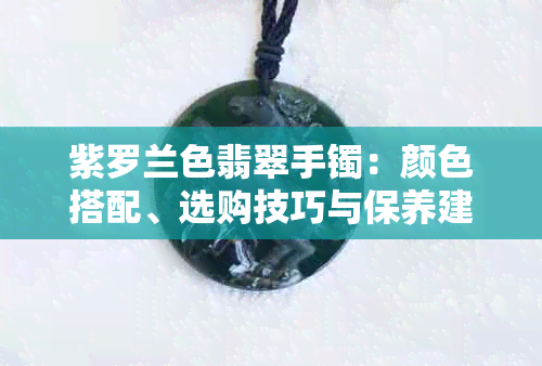 紫罗兰色翡翠手镯：颜色搭配、选购技巧与保养建议全面解析