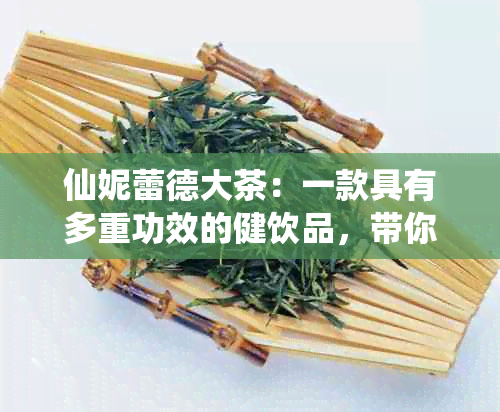 仙妮蕾德大茶：一款具有多重功效的健饮品，带你领略自然的恩赐