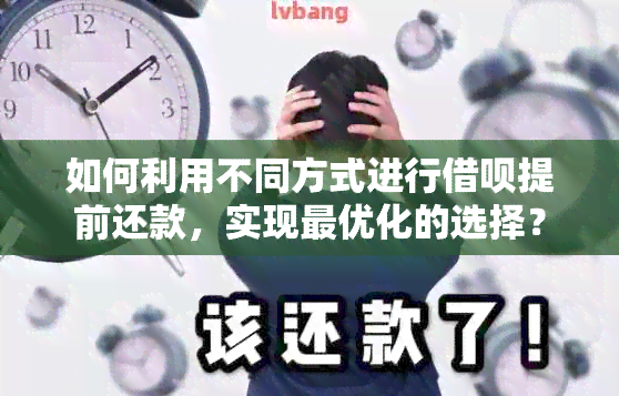 如何利用不同方式进行借呗提前还款，实现更优化的选择？