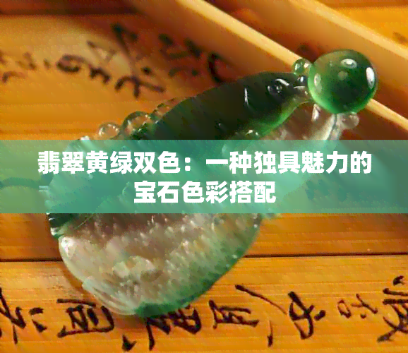 翡翠黄绿双色：一种独具魅力的宝石色彩搭配