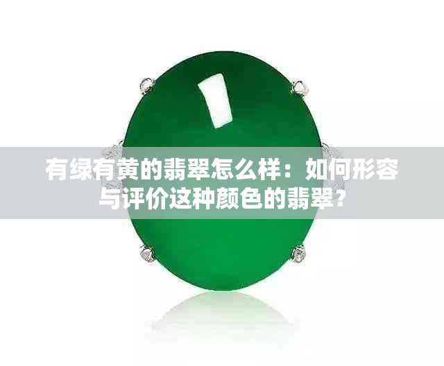 有绿有黄的翡翠怎么样：如何形容与评价这种颜色的翡翠？