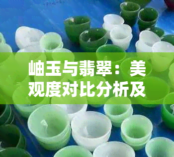 岫玉与翡翠：美观度对比分析及选购指南