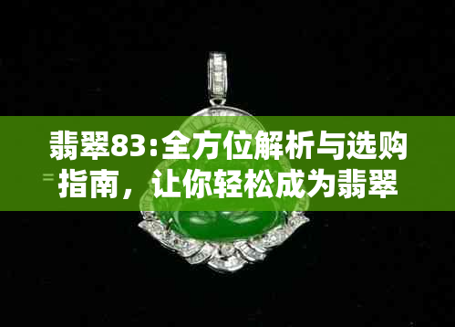 翡翠83:全方位解析与选购指南，让你轻松成为翡翠专家