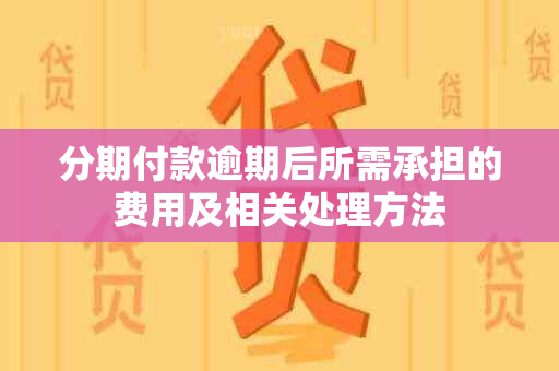 分期付款逾期后所需承担的费用及相关处理方法