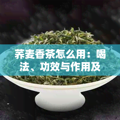 荞麦香茶怎么用：喝法、功效与作用及好处