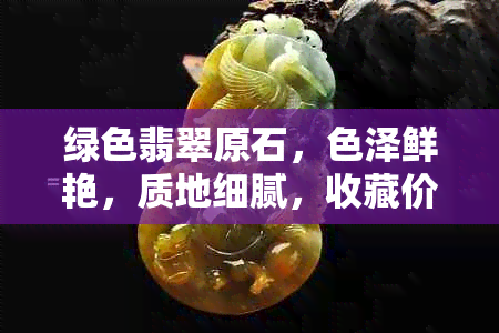 绿色翡翠原石，色泽鲜艳，质地细腻，收藏价值高