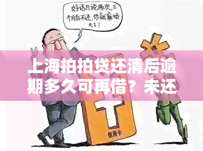 上海拍拍贷还清后逾期多久可再借？未还清期间会产生影响吗？