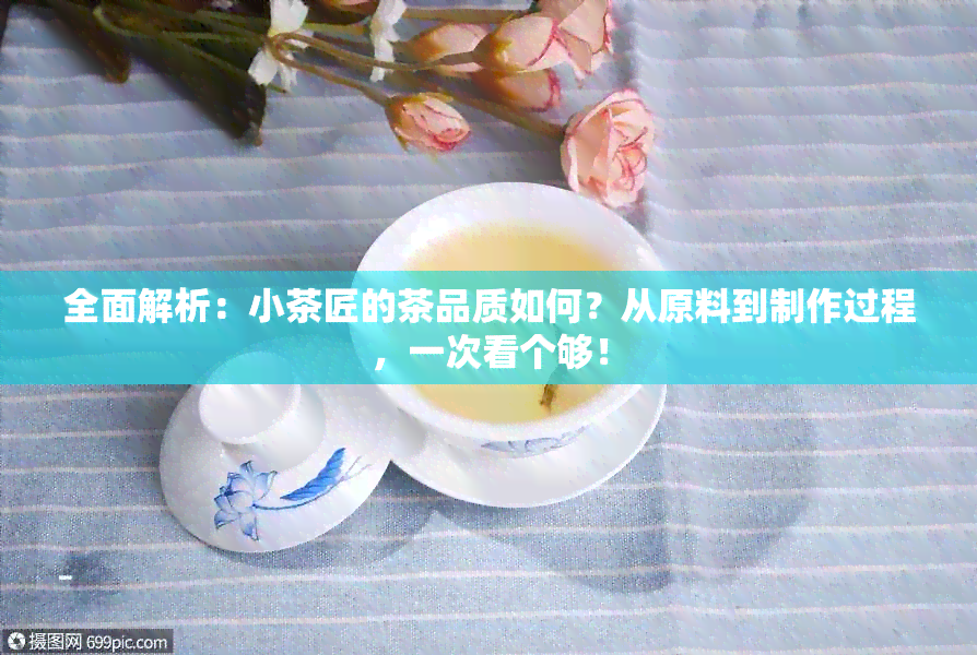 全面解析：小茶匠的茶品质如何？从原料到制作过程，一次看个够！