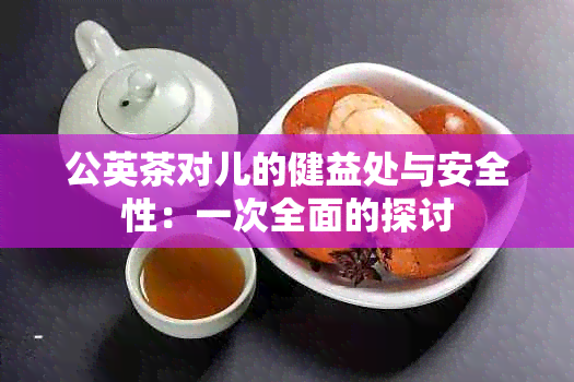 公英茶对儿的健益处与安全性：一次全面的探讨