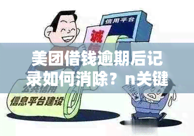 美团借钱逾期后记录如何消除？n关键词：美团借钱， 逾期记录， 消除