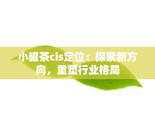 小罐茶cis定位：探索新方向，重塑行业格局