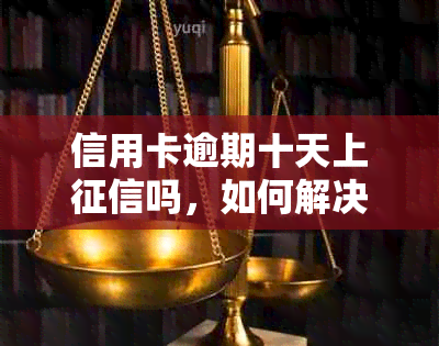 信用卡逾期十天上吗，如何解决？nn40元逾期10天的信用卡会有影响吗？