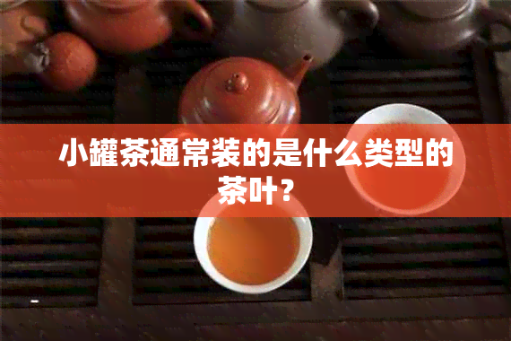 小罐茶通常装的是什么类型的茶叶？