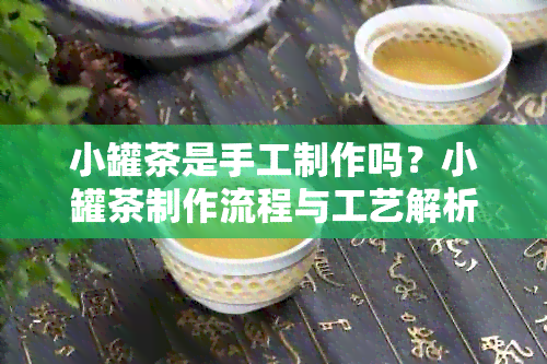 小罐茶是手工制作吗？小罐茶制作流程与工艺解析