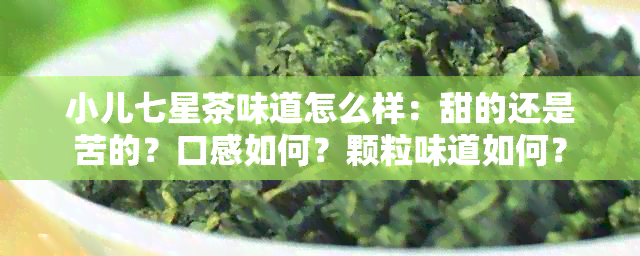 小儿七星茶味道怎么样：甜的还是苦的？口感如何？颗粒味道如何？