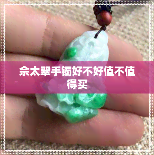 佘太翠手镯好不好值不值得买