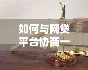 如何与网贷平台协商一次性还清债务并缩短还款期限？