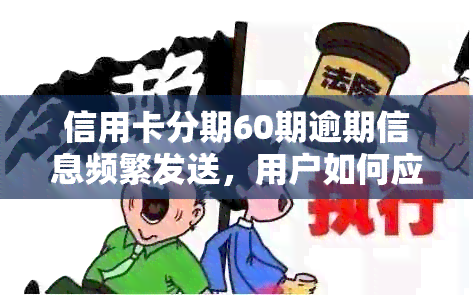 信用卡分期60期逾期信息频繁发送，用户如何应对及解决？