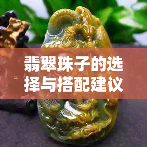 翡翠珠子的选择与搭配建议，如何确定更佳佩戴数量？