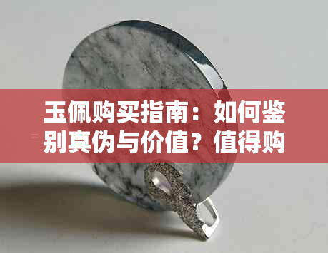 玉佩购买指南：如何鉴别真伪与价值？值得购买吗？