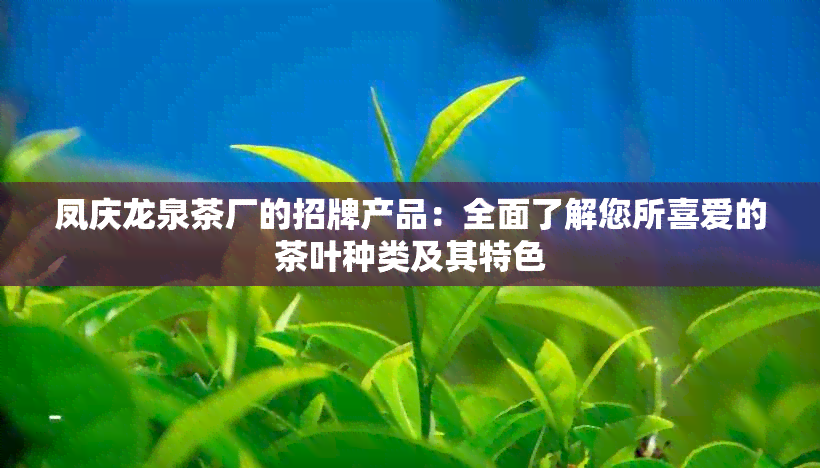 凤庆龙泉茶厂的招牌产品：全面了解您所喜爱的茶叶种类及其特色