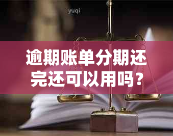 逾期账单分期还完还可以用吗？如何处理？