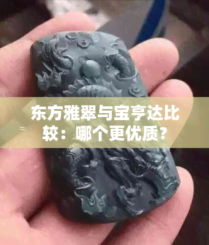 东方雅翠与宝亨达比较：哪个更优质？