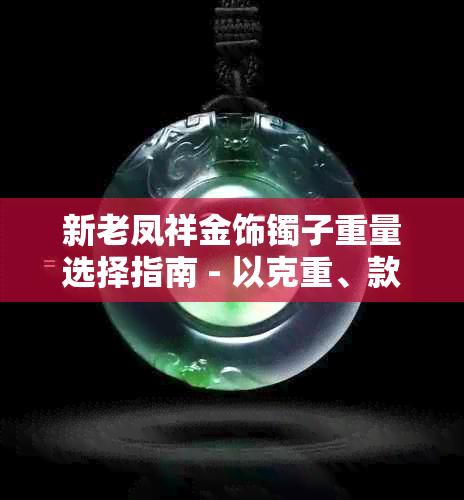 新老凤祥金饰镯子重量选择指南 - 以克重、款式及个人喜好为核心因素