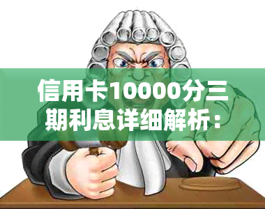 信用卡10000分三期利息详细解析：如何计算、利率及还款方式全解析