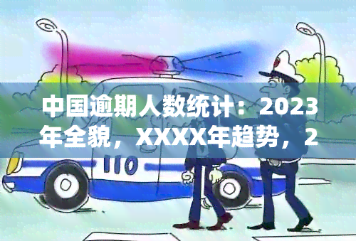 中国逾期人数统计：2023年全貌，XXXX年趋势，2020年末况，实时数据