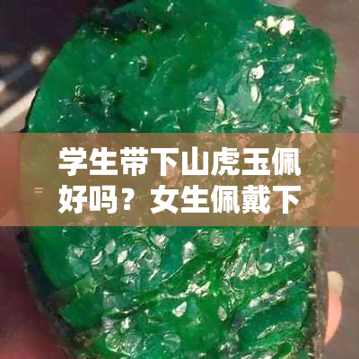 学生带下山虎玉佩好吗？女生佩戴下山虎玉牌合适吗？