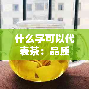 什么字可以代表茶：品质、六君子、意义与文化？