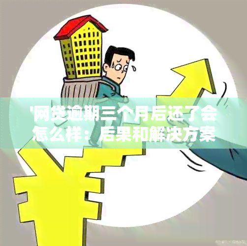 '网贷逾期三个月后还了会怎么样：后果和解决方案'