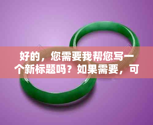 好的，您需要我帮您写一个新标题吗？如果需要，可以告诉我关键词。??