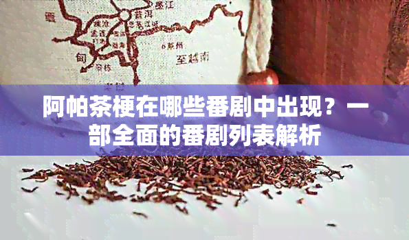 阿帕茶梗在哪些番剧中出现？一部全面的番剧列表解析