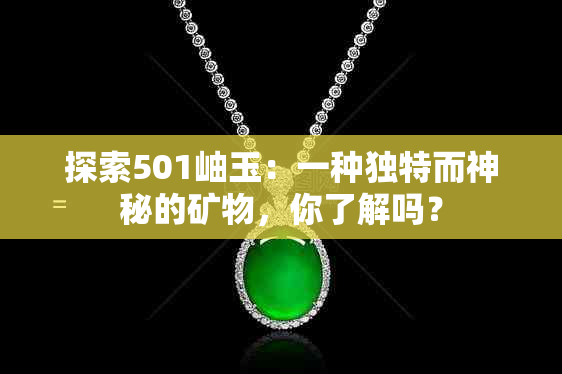 探索501岫玉：一种独特而神秘的矿物，你了解吗？