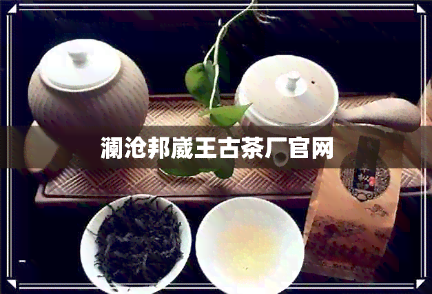 澜沧邦崴王古茶厂官网