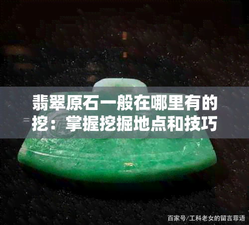 翡翠原石一般在哪里有的挖：掌握挖掘地点和技巧，让你成为翡翠专家