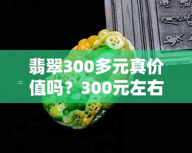 翡翠300多元真价值吗？300元左右的翡翠怎么样？