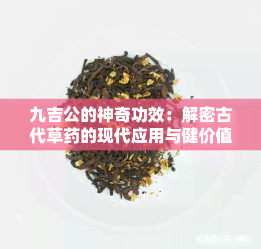 九吉公的神奇功效：解密古代草的现代应用与健价值