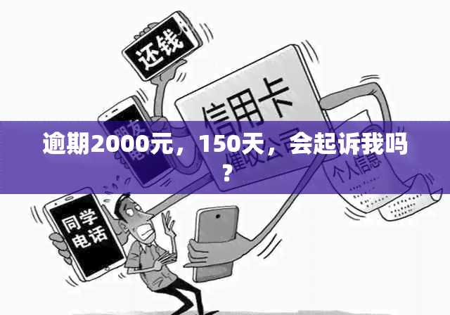 逾期2000元，150天，会起诉我吗？