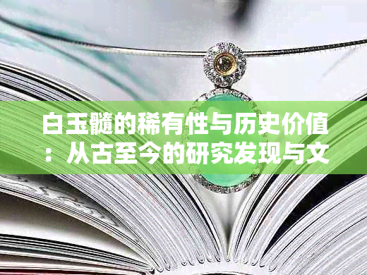 白玉髓的稀有性与历史价值：从古至今的研究发现与文化影响