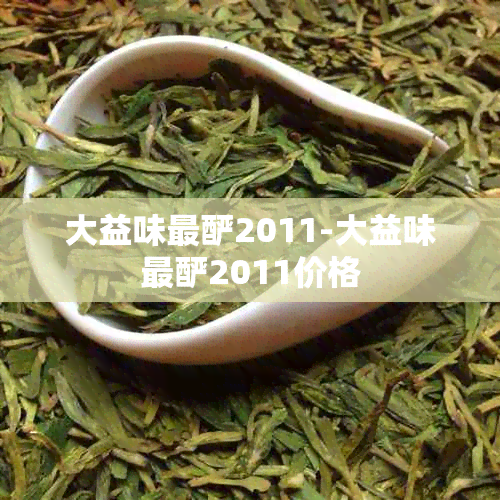 大益味最酽2011-大益味最酽2011价格