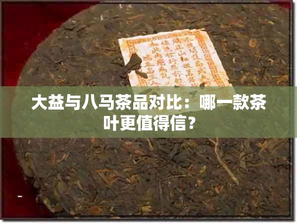 大益与八马茶品对比：哪一款茶叶更值得信？