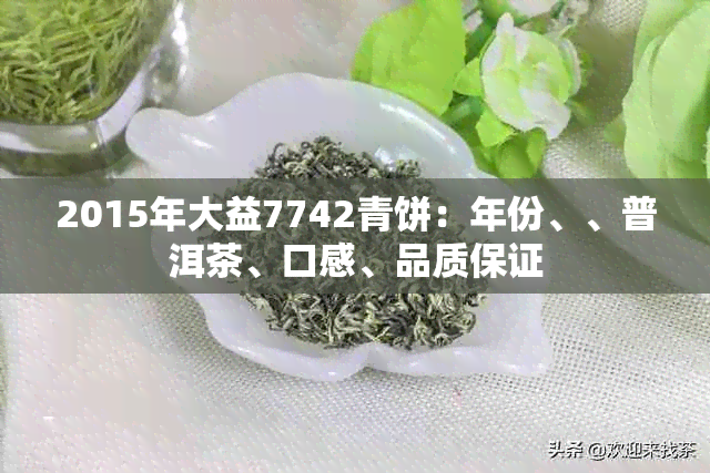 2015年大益7742青饼：年份、、普洱茶、口感、品质保证